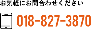 お気軽にお問い合わせください。018-827-3870