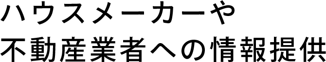 ハウスメーカーや不動産業者への情報提供