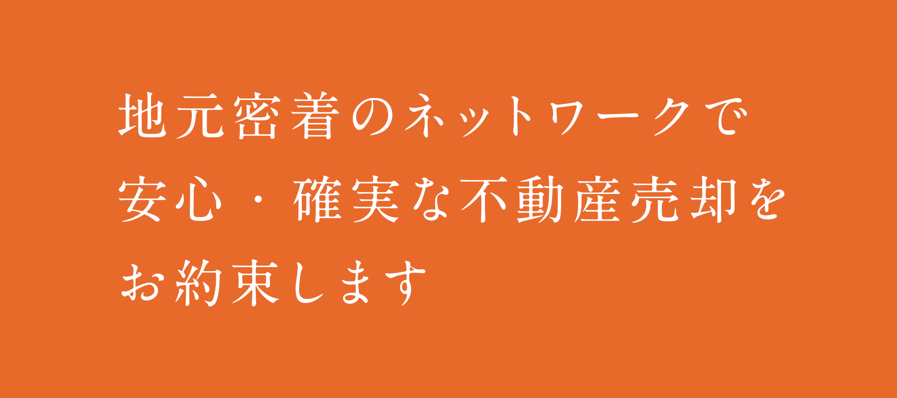 地元密着のネットワークで安心・確実な不動産売却をお約束します